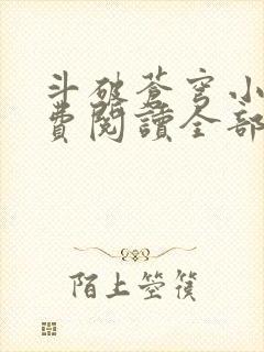 斗破苍穹小说免费阅读全部无广告