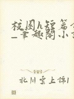 校园h短篇合集_笔趣阁小说