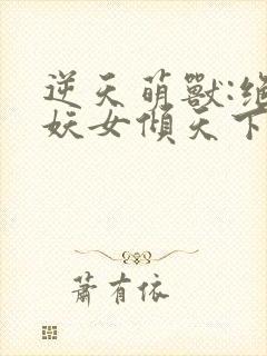 逆天萌兽:绝世妖女倾天下大结局封面