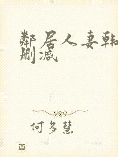 邻居人妻韩漫无删减