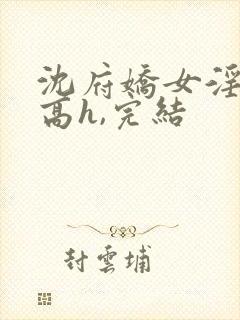 沈府娇女淫史(高h,完结