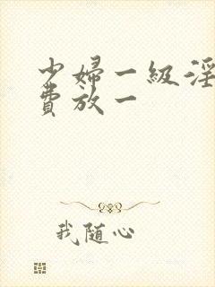 少妇一级淫片免费放一