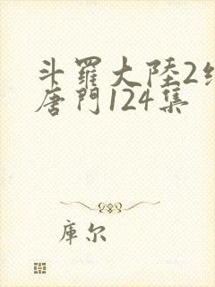 斗罗大陆2绝世唐门124集