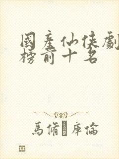 国产仙侠剧排行榜前十名