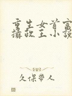重生女首富娇养摄政王小说免费阅读