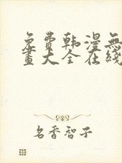 免费韩漫无遮漫画大全在线