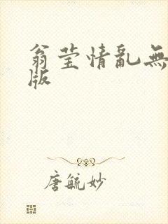 翁莹情乱无删减版