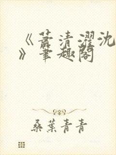 《萧清濯沈令柔》笔趣阁