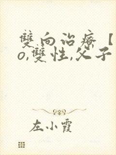 双向治疗【abo,双性,父子年上】