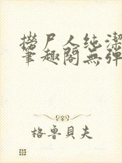 捞尸人纯洁小龙笔趣阁无弹窗