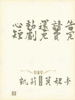 心动还请告诉我短剧免费完整版