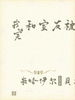 我和室友被调教完
