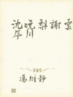 沈晚梨谢云迟闻序川