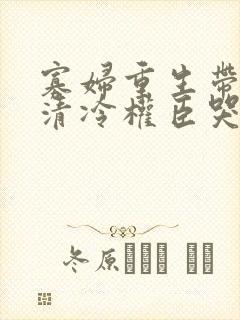 寡妇重生带球跑清冷权臣哭瞎眼免费阅读