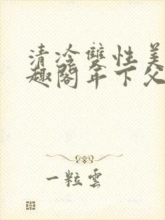 清冷双性美人笔趣阁年下父子