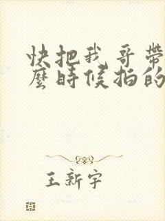 快把我哥带走什么时候拍的
