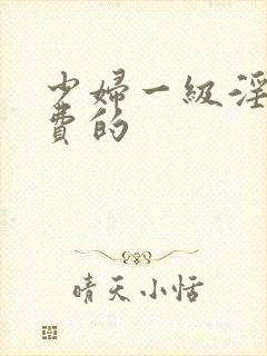 少妇一级淫片免费的