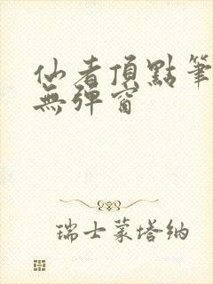 仙者顶点笔趣阁无弹窗