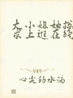 大小姐她总是不求上进在线阅读全文