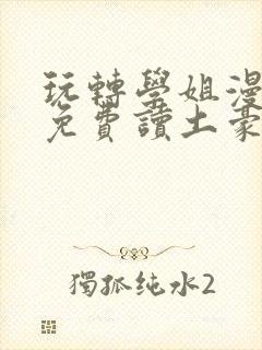 玩转学姐漫画画免费读土豪版