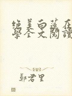 绝美白莲在线教学全文阅读无删减
