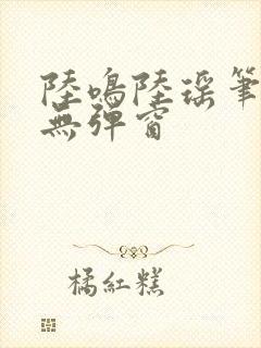 陆鸣陆瑶笔趣阁无弹窗