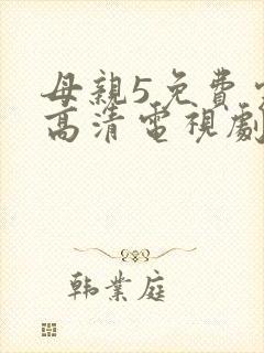 母亲5免费完整高清电视剧在线看荣耀