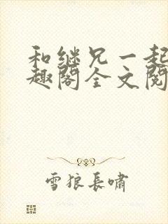 和继兄一起做笔趣阁全文阅读封面