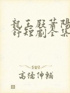 龙王殿萧阳叶云舒短剧全集