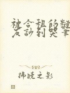 被合租的糙汉室友吵到哭笔趣阁无错别字双男