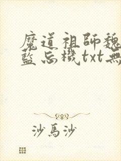 魔道祖师魏无羡蓝忘机txt无删减