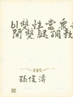 bl双性当众扒开双腿调教花蒂h文