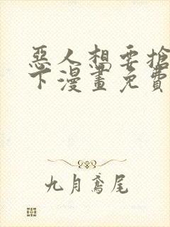 恶人想要抢救一下漫画免费阅读下