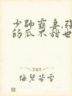 少帅霸妻,强扭的瓜不甜也得甜短剧全集