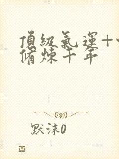 顶级气运+悄悄修炼千年