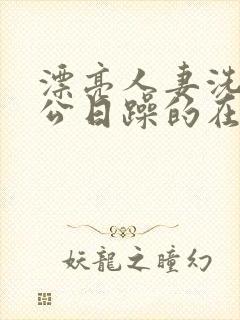 漂亮人妻洗澡被公日躁的在线阅读封面