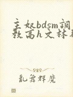 主奴bdsm调教高h文林肆月