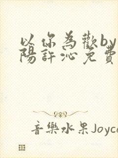 以你为欢by罗阳许沁免费阅读笔趣阁