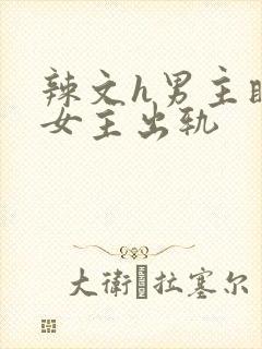 辣文h男主瞒着女主出轨