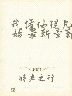 我修仙从凡人开始 最新章节 无弹窗