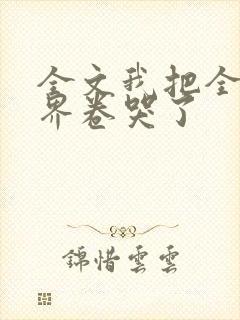 全文我把全修真界卷哭了
