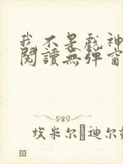 我不是戏神在线阅读无弹窗小说封面