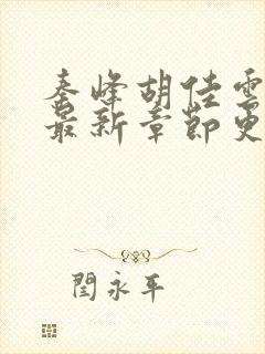 秦峰胡佳云小说最新章节更新时间