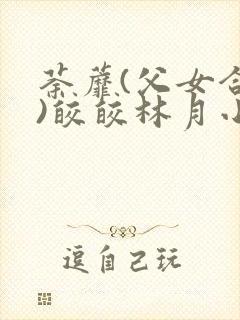 荼蘼(父女合集)皎皎林月小说笔趣阁最