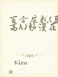 百合床戏(巨肉高h)动漫在线观看