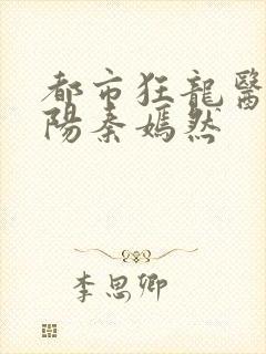 都市狂龙医仙林阳秦嫣然
