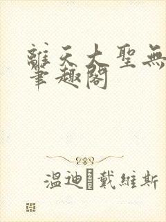 离天大圣无删减笔趣阁