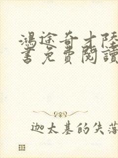鸿途奇才陆羽全书免费阅读