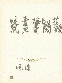 咬青梅by花枝鼠免费阅读全文在线阅读笔趣阁