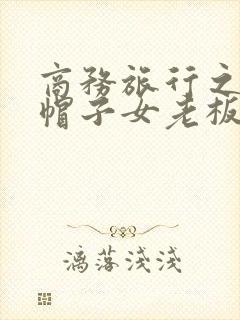 商务旅行之戴绿帽子女老板同房